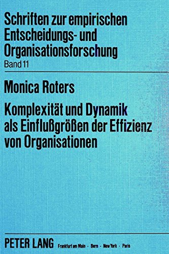 Komplexität und Dynamik als Einflussgrössen der Effizienz von Organisationen: Eine empirische Untersuchung (Schriften zur Empirischen Entscheidungs- und Organisationsforschung)