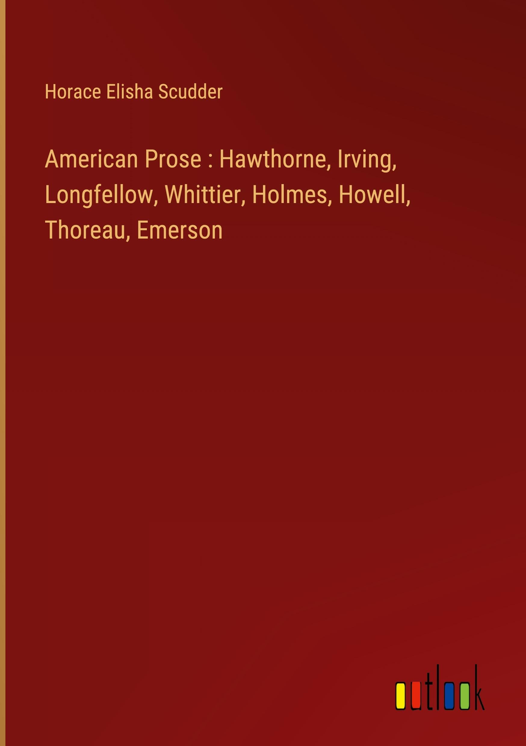 American Prose : Hawthorne, Irving, Longfellow, Whittier, Holmes, Howell, Thoreau, Emerson