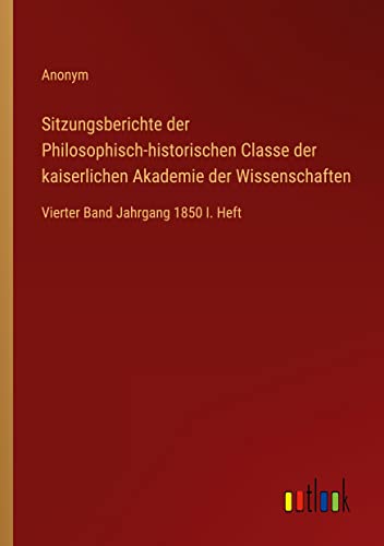 Sitzungsberichte der Philosophisch-historischen Classe der kaiserlichen Akademie der Wissenschaften: Vierter Band Jahrgang 1850 I. Heft