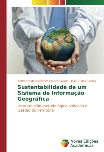 Sustentabilidade de um Sistema de Informação Geográfica: Uma solução metodológica aplicada à Gestão do Território