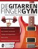 Die Gitarren Finger-Gym: Ausdauer, Koordination, Fingerfertigkeit und Geschwindigkeit für die Gitarre (Technik für Gitarre, Band 3)