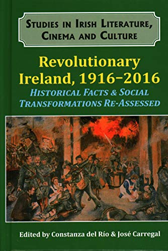 Revolutionary Ireland, 1916-2016: Historical Facts & Social Transformations Re-Assessed (Studies in Irish Literature, Cinema and Culture)