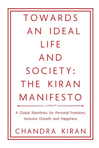 TOWARDS AN IDEAL LIFE AND SOCIETY: THE KIRAN MANIFESTO: THE KIRAN MANIFESTO: A Global Manifesto for Personal Freedom, Inclusive Growth and Happiness