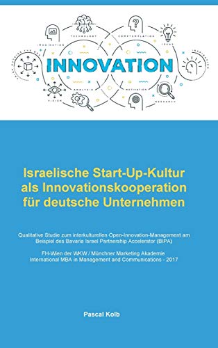 Israelische Start-Up-Kultur als Innovationskooperation für deutsche Unternehmen: Qualitative Studie zum interkulturellen Open-Innovation-Management am ... Bavaria Israel Partnership Accelerator (BIPA)