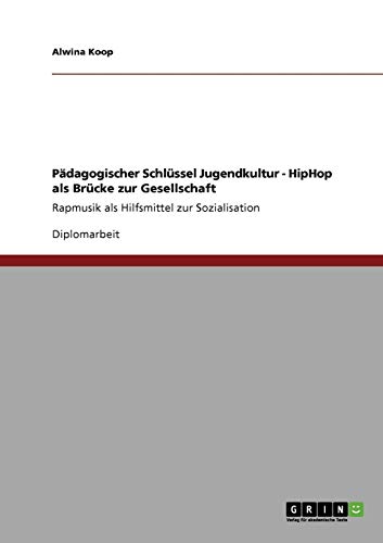 Pädagogischer Schlüssel Jugendkultur. HipHop als Brücke zur Gesellschaft: Rapmusik als Hilfsmittel zur Sozialisation