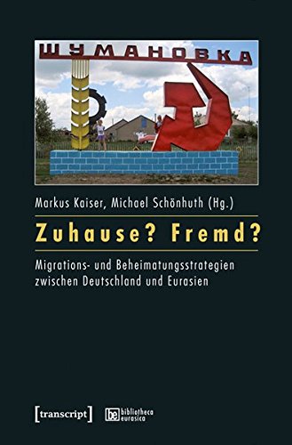 Zuhause? Fremd?: Migrations- und Beheimatungsstrategien zwischen Deutschland und Eurasien (bibliotheca eurasica)
