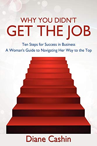 Why You Didn't Get the Job!: Ten Steps for Success In Business - A Woman's Guide to Navigating Her Way to the Top