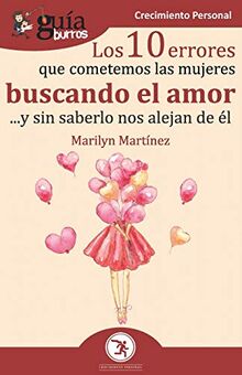 GuíaBurros Los 10 errores que cometemos las mujeres buscando el amor: ... y sin saberlo nos alejan de él (GuiaBurros, Band 93)