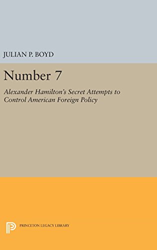 Number 7: Alexander Hamilton's Secret Attempts to Control American Foreign Policy (Princeton Legacy Library)