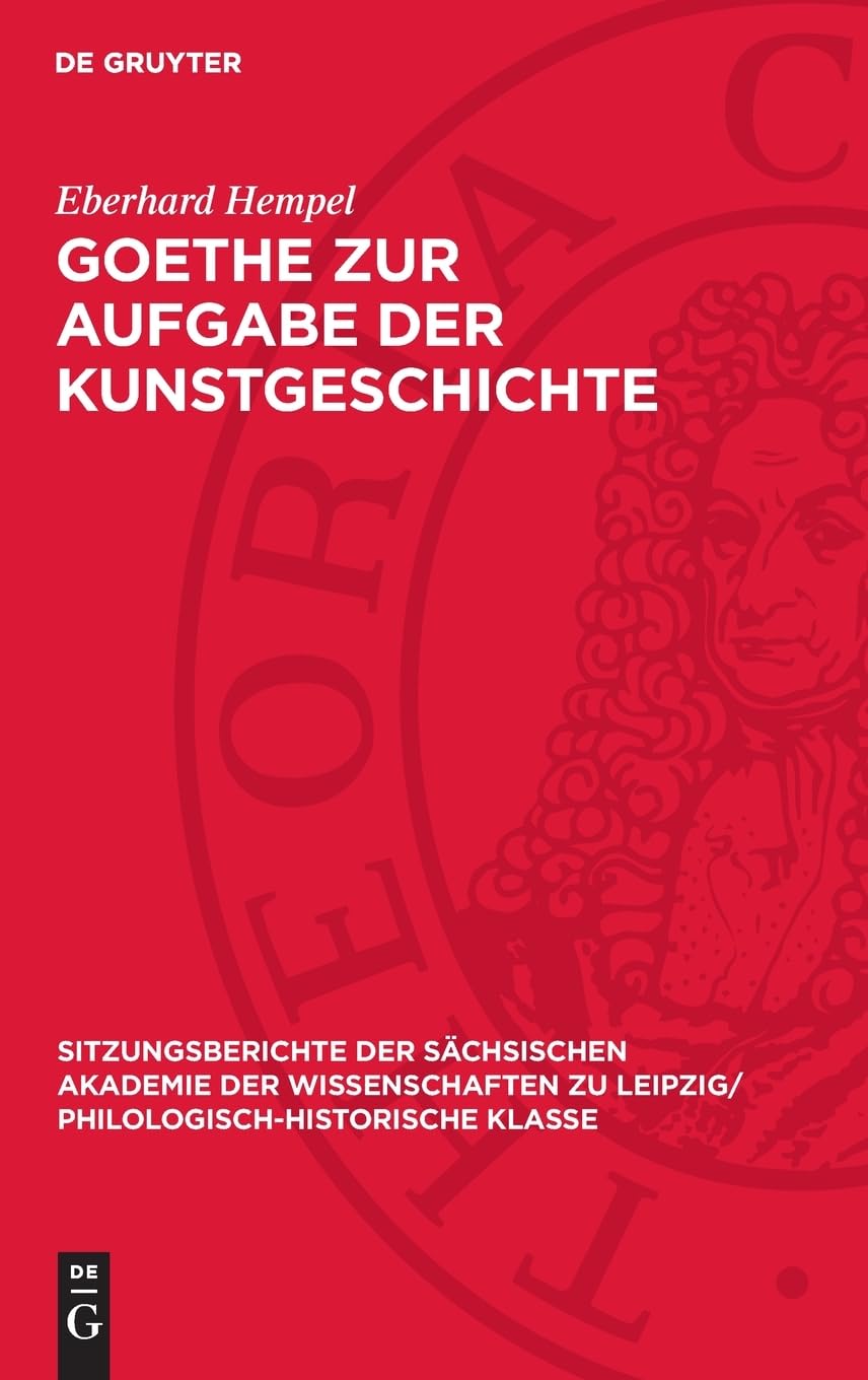 Goethe zur Aufgabe der Kunstgeschichte (Sitzungsberichte der Sächsischen Akademie der Wissenschaften zu Leipzig/ Philologisch-Historische Klasse, 109,5)