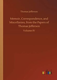 Memoir, Correspondence, and Miscellanies, from the Papers of Thomas Jefferson: Volume IV