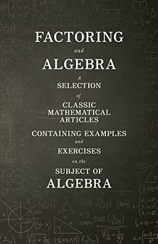 Factoring and Algebra - A Selection of Classic Mathematical Articles Containing Examples and Exercises on the Subject of Algebra (Mathematics Series)
