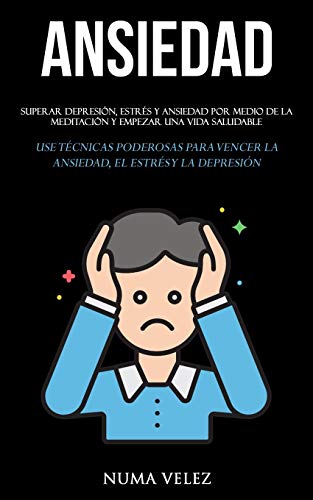 Ansiedad: Superar depresión, estrés y ansiedad por medio de la meditación y empezar una vida saludable (Use técnicas poderosas para vencer la ansiedad, el estrés y la depresión)