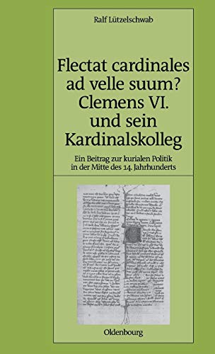 Flectat cardinales ad velle suum? Clemens VI. und sein Kardinalskolleg: Ein Beitrag zur kurialen Politik in der Mitte des 14. Jahrhunderts (Pariser Historische Studien, 80, Band 80)