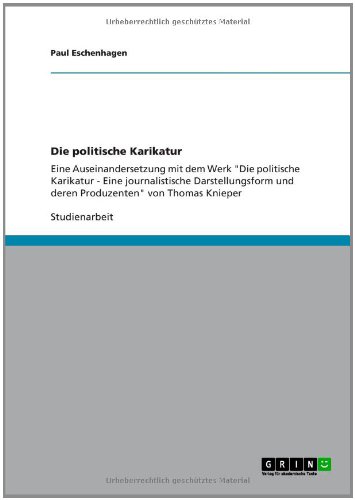 Die politische Karikatur: Eine Auseinandersetzung mit dem Werk Die politische Karikatur - Eine journalistische Darstellungsform und deren Produzenten von Thomas Knieper