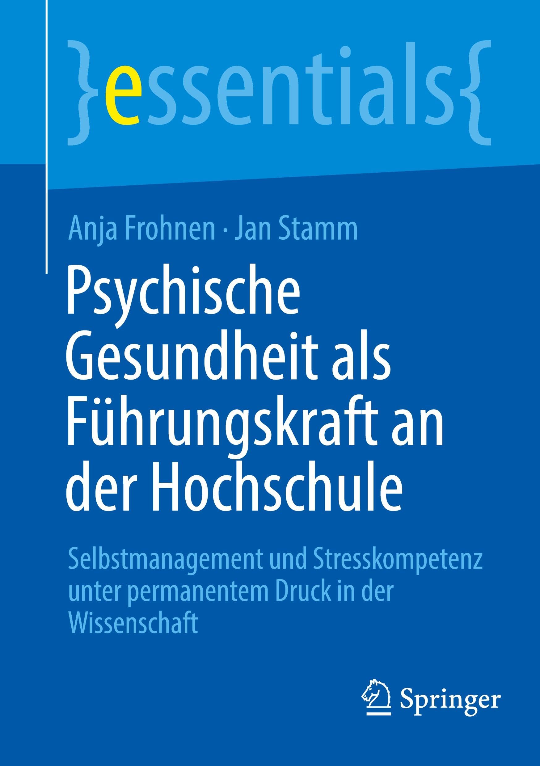 Psychische Gesundheit als Führungskraft an der Hochschule: Selbstmanagement und Stresskompetenz unter permanentem Druck in der Wissenschaft (essentials)