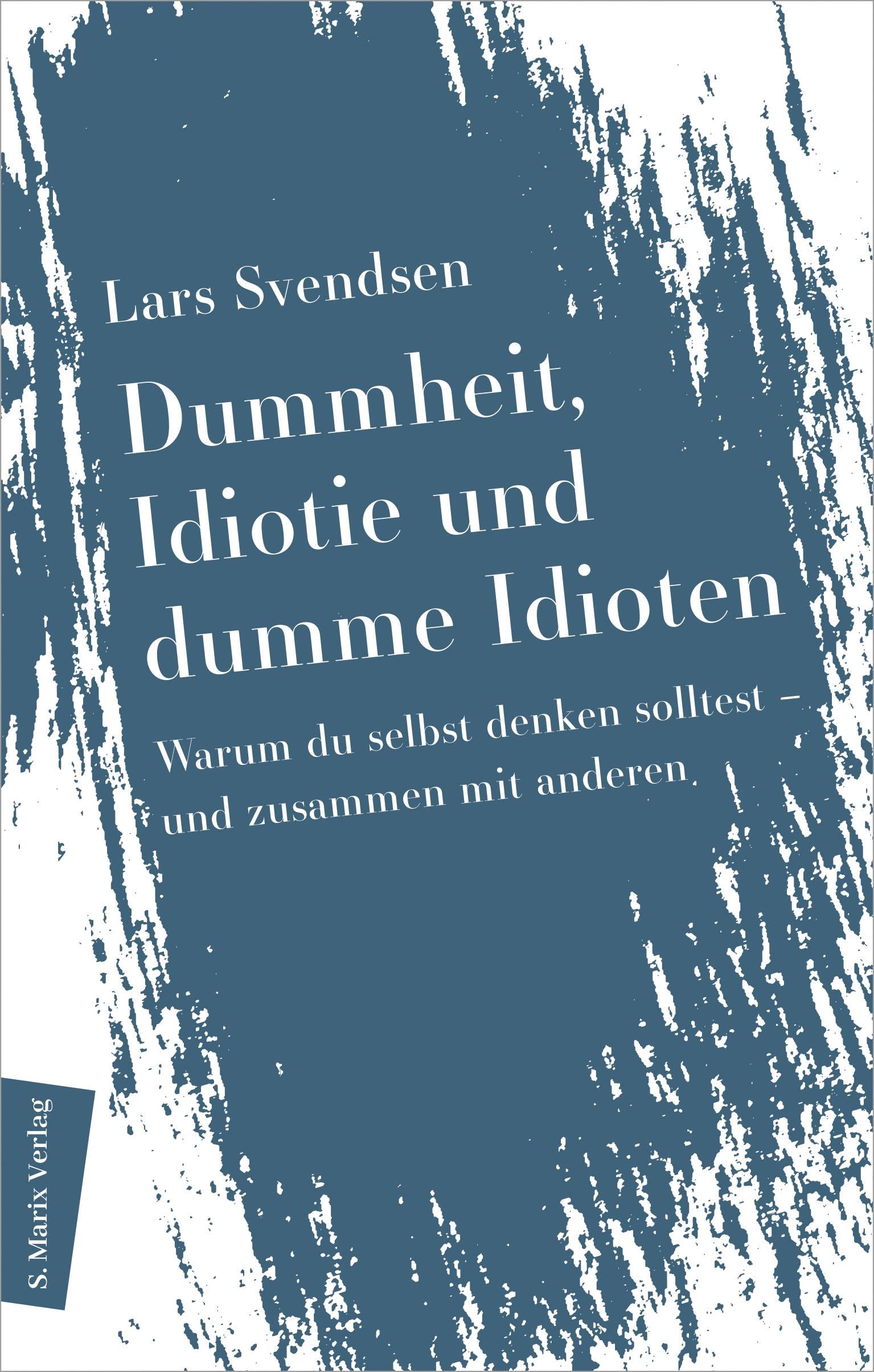 Dummheit, Idiotie und dumme Idioten: Warum du selbst denken solltest ― und zusammen mit den anderen | Vom preisgekrönten Autor der »Philosophie der Einsamkeit« (Neue Philosophie)