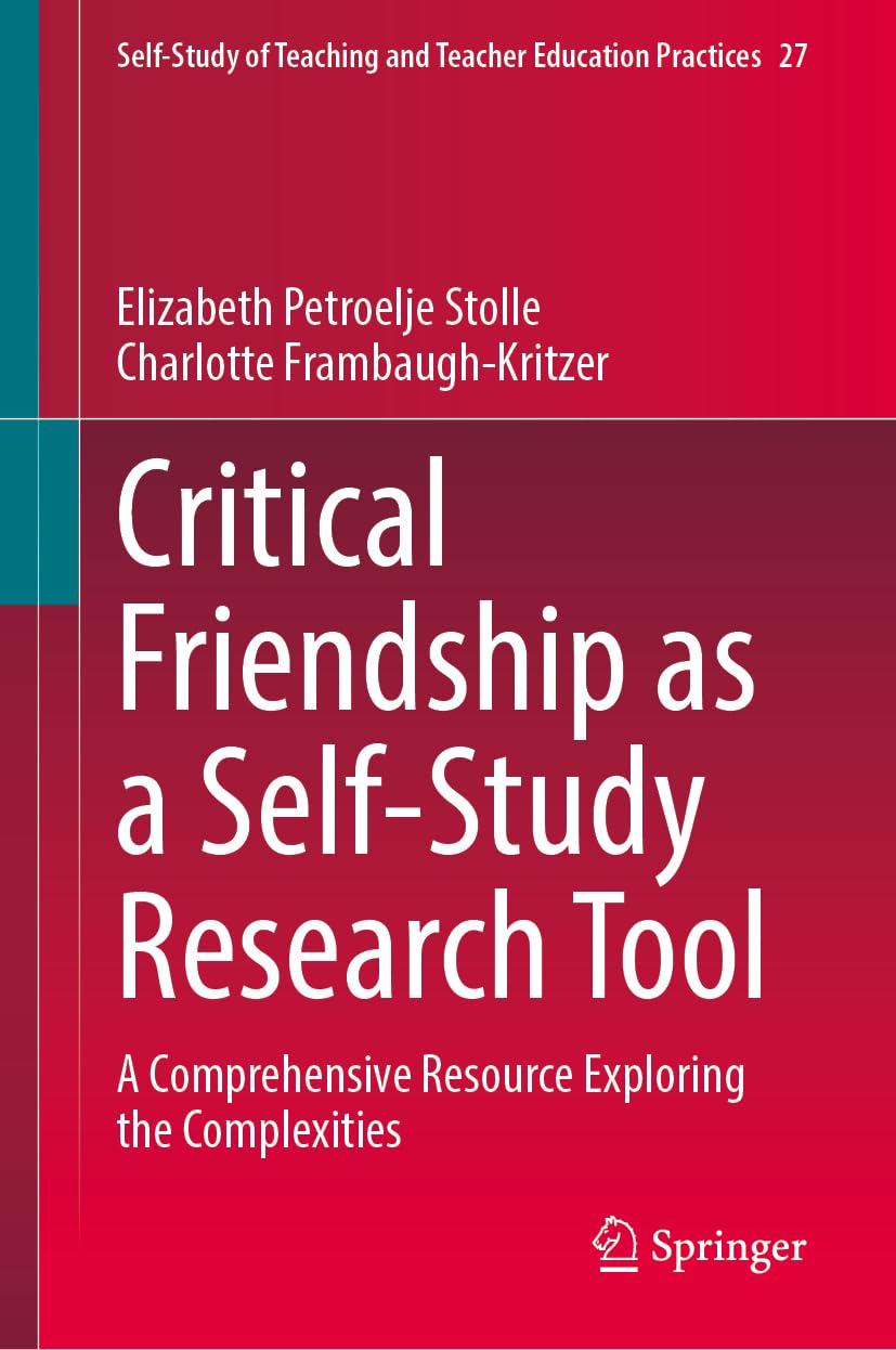 Critical Friendship as a Self-Study Research Tool: A Comprehensive Resource Exploring the Complexities (Self-Study of Teaching and Teacher Education Practices, 27, Band 27)