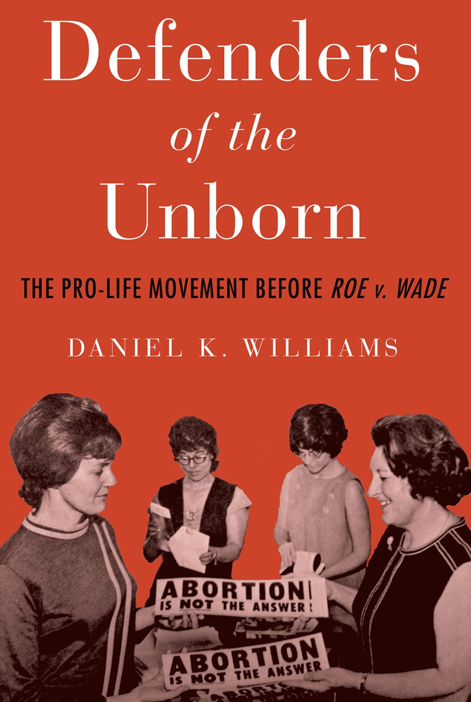 Defenders of the Unborn: The Pro-Life Movement Before Roe v. Wade