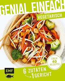 Genial einfach! 6 Zutaten - 1 Gericht: Vegetarisch: Über 40 Rezepte