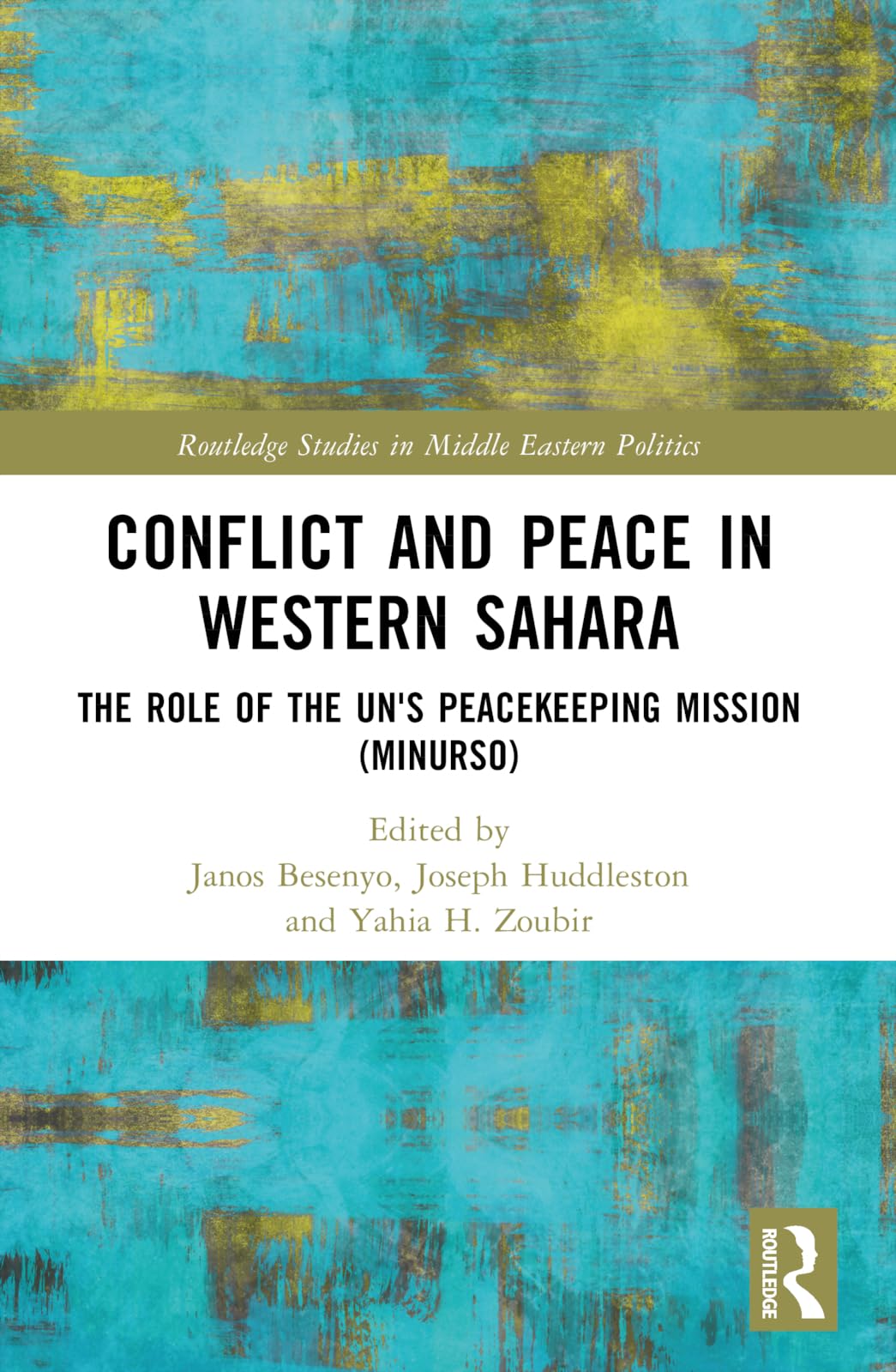 Conflict and Peace in Western Sahara: The Role of the UN's Peacekeeping Mission (MINURSO) (Routledge Studies in Middle Eastern Politics)