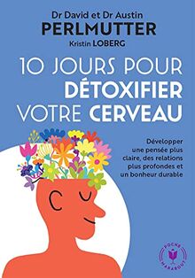 10 jours pour détoxifier votre cerveau : développer une pensée plus claire, des relations plus profondes et un bonheur durable