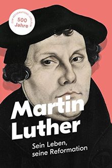 Martin Luther: Sein Leben, seine Reformation