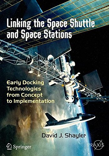 Shayler, David J. Linking The Space Shuttle And Space Stations, Early Docking Technologies From Concept To Implementation (Springer Praxis Books)