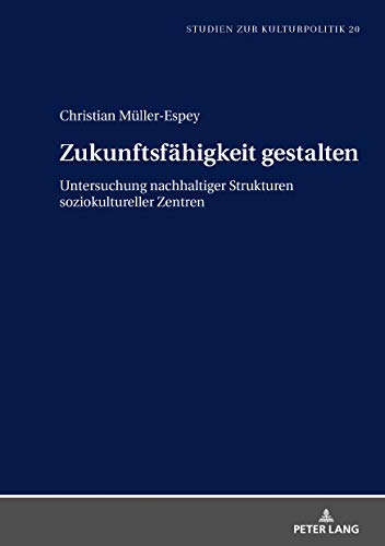 Zukunftsfähigkeit gestalten: Untersuchung nachhaltiger Strukturen soziokultureller Zentren (Studien zur Kulturpolitik. Cultural Policy, Band 20)