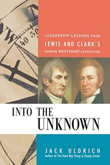 Into the Unknown: Leadership Lessons from Lewis & Clark's Daring Westward Expedition: Leadership Lessons from Lewis and Clark's Daring Westward Expedition
