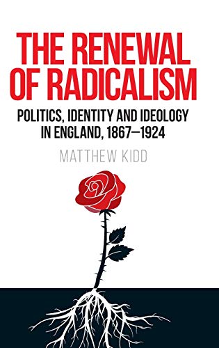 The renewal of radicalism: Politics, identity and ideology in England, 1867-1924