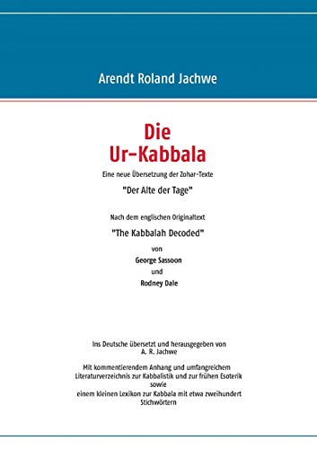 Die Ur-Kabbala: Eine neue Übersetzung der Zohar-Texte „Der Alte der Tage“ Nach dem englischen Originaltext „The Kabbalah Decoded“ von George Sassoon und Rodney Dale
