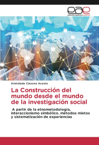 La Construcción del mundo desde el mundo de la investigación social: A partir de la etnometodología, interaccionismo simbólico. métodos mixtos y sistematización de experiencias