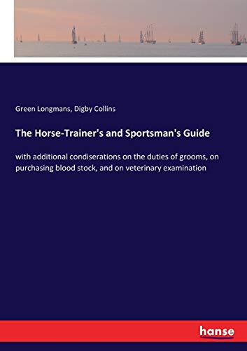 The Horse-Trainer's and Sportsman's Guide: with additional condiserations on the duties of grooms, on purchasing blood stock, and on veterinary examination