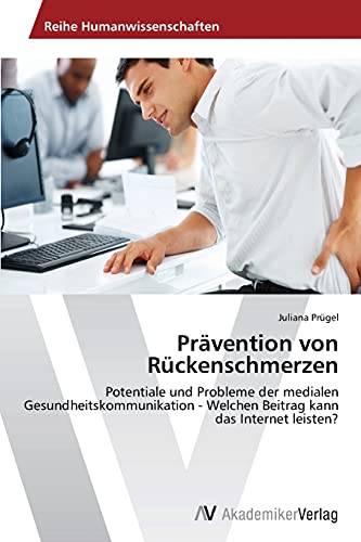 Prävention von Rückenschmerzen: Potentiale und Probleme der medialen Gesundheitskommunikation - Welchen Beitrag kann das Internet leisten?