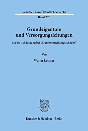 Grundeigentum und Versorgungsleitungen.: Zur Entschädigung bei Durchschneidungsschäden. (Schriften Zum Offentlichen Recht, 223)
