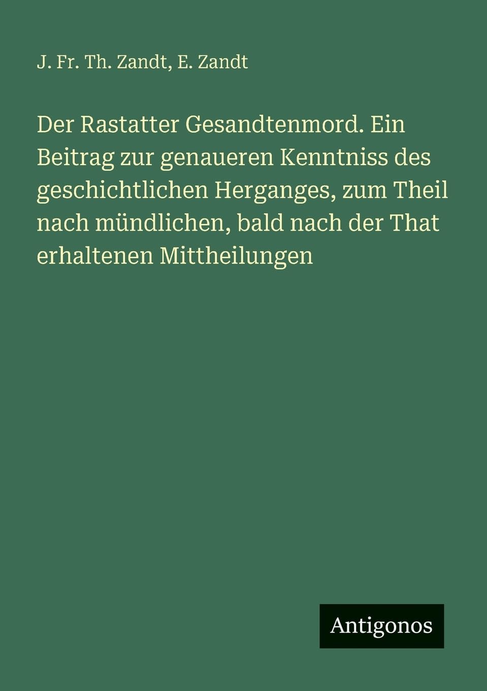 Der Rastatter Gesandtenmord. Ein Beitrag zur genaueren Kenntniss des geschichtlichen Herganges, zum Theil nach mündlichen, bald nach der That erhaltenen Mittheilungen