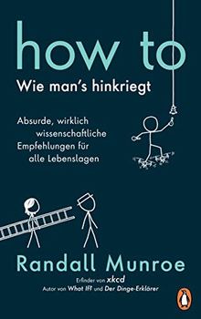 HOW TO - Wie man's hinkriegt: Absurde, wirklich wissenschaftliche Empfehlungen für alle Lebenslagen - Deutschsprachige Ausgabe, illustriert