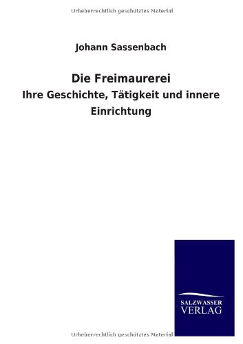 Die Freimaurerei: Ihre Geschichte, Tätigkeit und innere Einrichtung