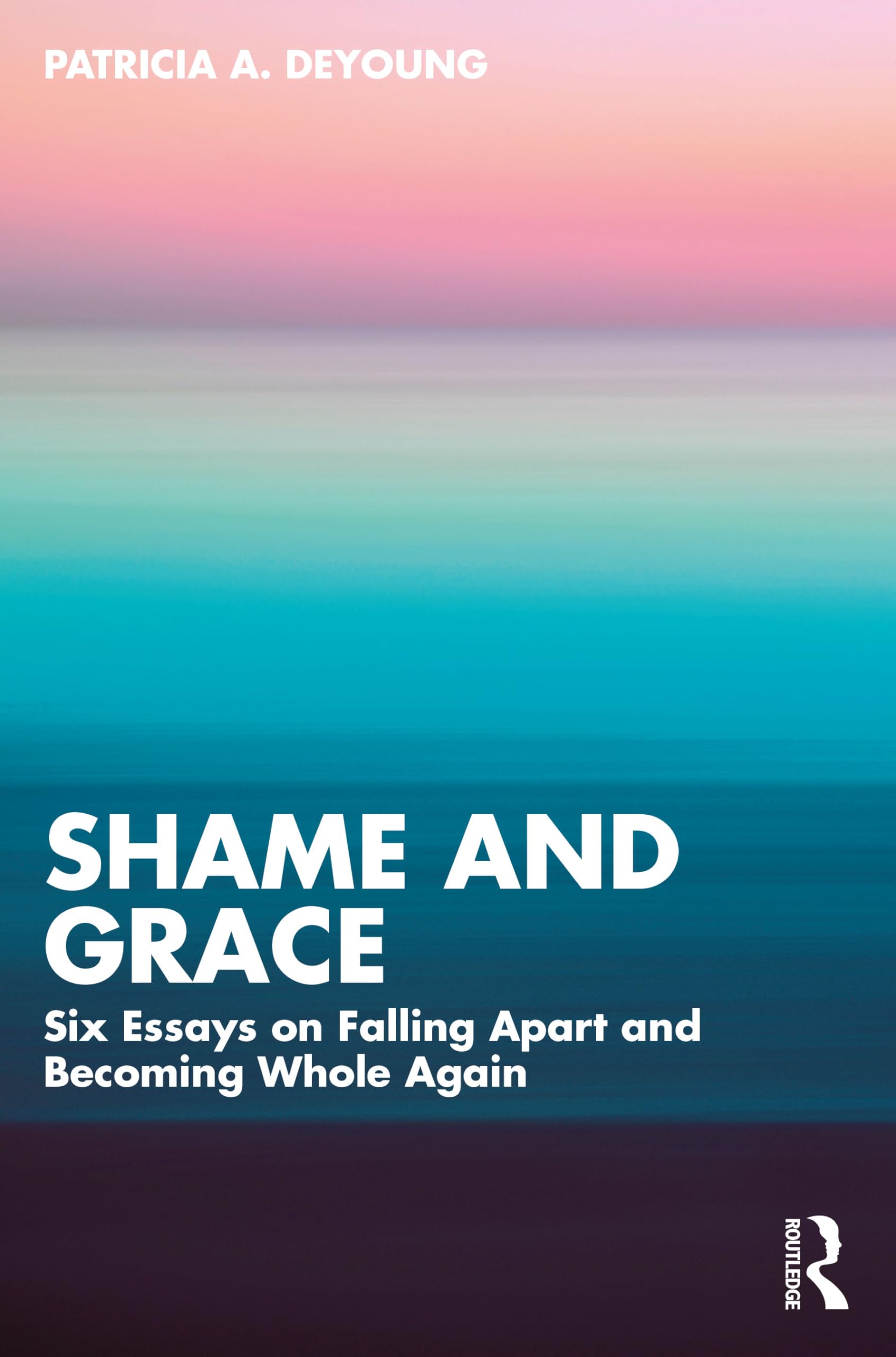 DeYoung, Patricia A. Shame And Grace, Six Essays On Falling Apart And Becoming Whole Again