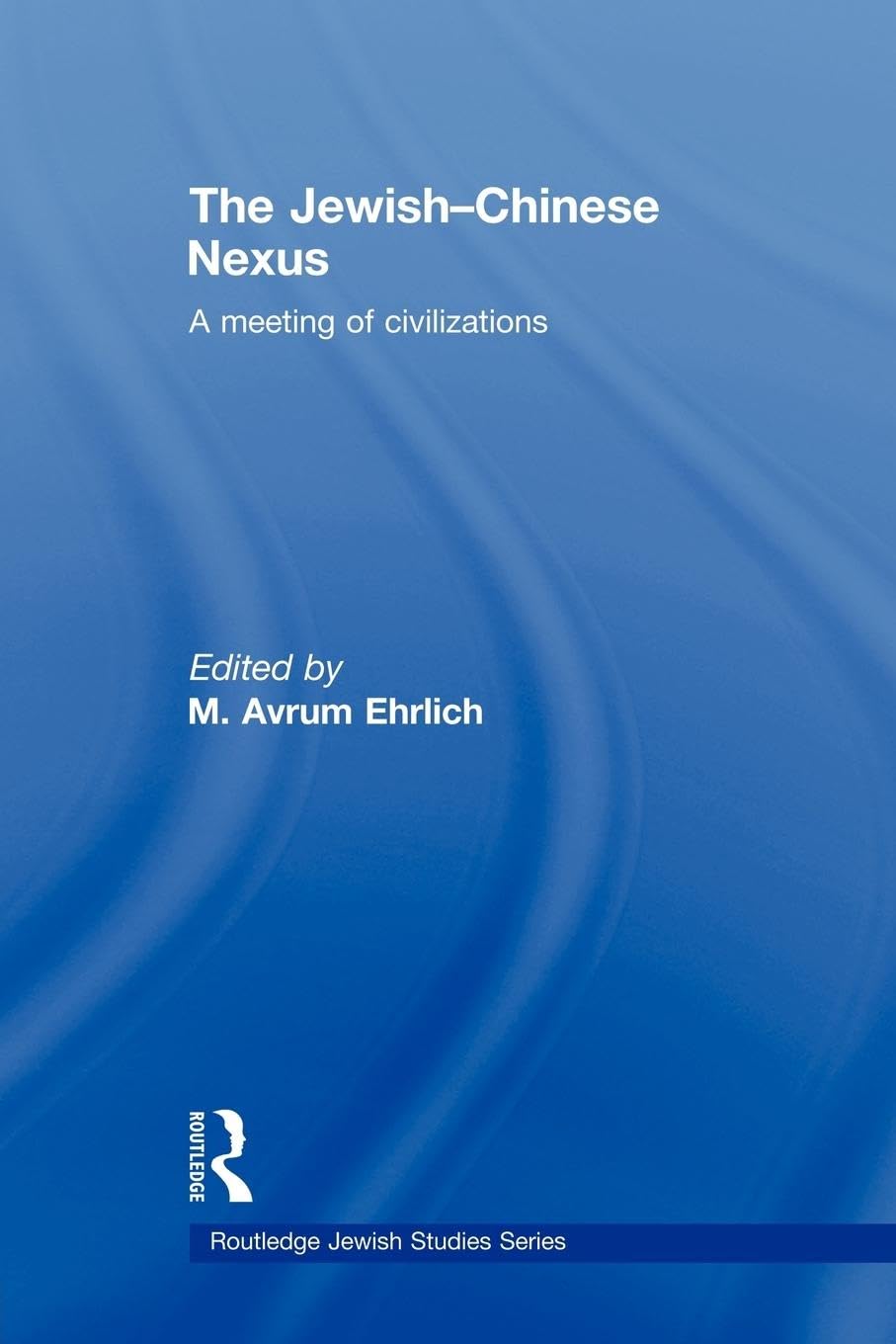 The Jewish-Chinese Nexus: A Meeting of Civilizations (Routledge Jewish Studies)
