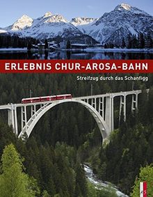 Erlebnis Chur-Arosa-Bahn - Streifzug durch das Schanfigg 100 Jahre Chur-Arosa-Bahn 1914 - 2014