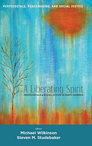 A Liberating Spirit: Pentecostals and Social Action in North America (Pentecostals, Peacemaking, and Social Justice)