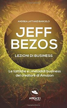 Jeff Bezos. Lezioni di business: Le tattiche e i metodi di business del creatore di Amazon