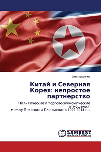 Kitay i Severnaya Koreya: neprostoe partnerstvo: Politicheskie i torgovo-ekonomicheskie otnosheniya mezhdu Pekinom i Pkhen'yanom v 1992-2013 gg.: ... mezhdu Pekinom i Phen'qnom w 1992-2013 gg.