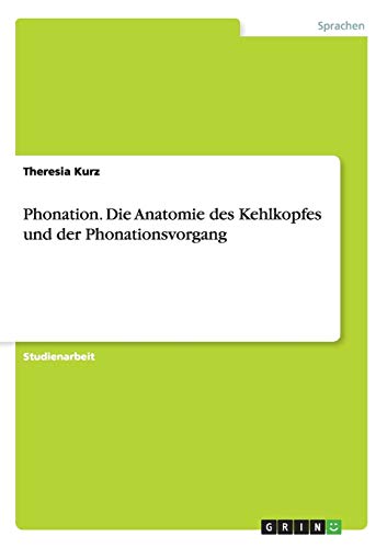 Phonation. Die Anatomie des Kehlkopfes und der Phonationsvorgang