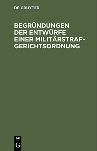 Begründungen der Entwürfe einer Militärstrafgerichtsordnung: Eines Einführungsgesetzes zur Militärstrafgerichtsordnung, eines Gesetzes, betreffend die ... in eine andere Stelle oder in den Ruhestand