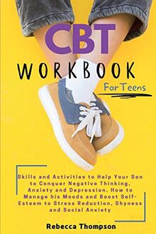 CBT Workbook for Teens: Skills and Activities to Help Your Son to Conquer Negative Thinking, Anxiety and Depression. How to Manage his Moods and ... Stress Reduction, Shyness and Social Anxiety.