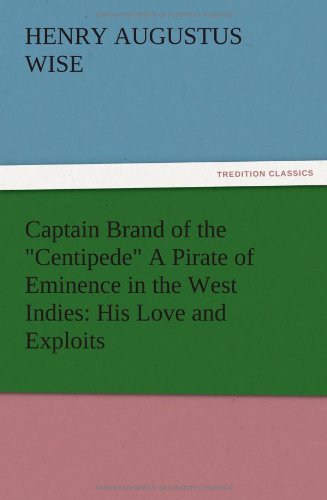Captain Brand of the Centipede A Pirate of Eminence in the West Indies: His Love and Exploits, Together with Some Account of the Singular Manner by Which He Departed This Life