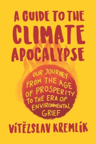 A Guide to the Climate Apocalypse: Our Journey from the Age of Prosperity to the Era of Environmental Grief